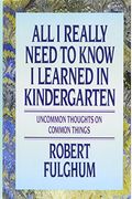 All I Really Need To Know I Learned In Kindergarten: Uncommon Thoughts On Common Things
