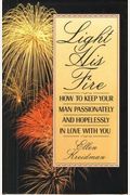 Light His Fire: How To Keep Your Man Passionately And Hopelessly In Love With You