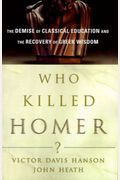 Who Killed Homer?: The Demise Of Classical Education And The Recovery Of Greek Wisdom