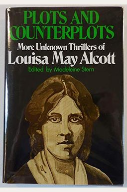 Plots And Counterplots: More Unknown Thrillers Of Louisa May Alcott Plots And Counterplots: More Unknown Thrillers Of Louisa May Alcott