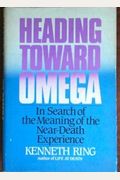 Heading Toward Omega: In Search Of The Meaning Of The Near-Death Experience