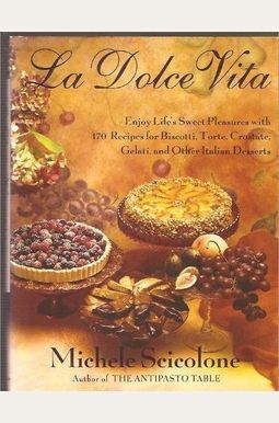 La Dolce Vita: Enjoy Life's Sweet Pleasures With 170 Recipes For Biscotti, Torte, Crostate, Gelati, And Other Itali La Dolce Vita: Enjoy Life's Sweet Pleasures With 170 Recipes For Biscotti, Torte, Crostate, Gelati, And Other Itali