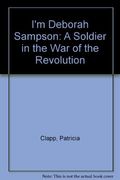 I'm Deborah Sampson: A Soldier In The War Of The Revolution