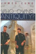 Who Owns Antiquity?: Museums And The Battle Over Our Ancient Heritage