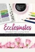 Ecclesiastes: Wisdom For Living Well: An In-Depth Bible Study