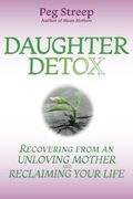 Daughter Detox: Recovering From An Unloving Mother And Reclaiming Your Life