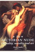 The Victorian Nude: Sexuality, Morality, And Art
