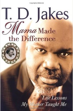 Mama Made The Difference: Life Lessons My Mother Taught Me Mama Made The Difference: Life Lessons My Mother Taught Me