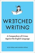 Wretched Writing: A Compendium Of Crimes Against The English Language