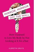 Mirror, Mirror Off The Wall: How I Learned To Love My Body By Not Looking At It For A Year