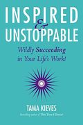 Inspired & Unstoppable: Wildly Succeeding In Your Life's Work!