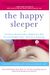 The Happy Sleeper: The Science-Backed Guide To Helping Your Baby Get A Good Night's Sleep-Newborn To School Age