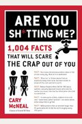 Are You Sh*Tting Me?: 1,004 Facts That Will Scare The Sh*T Out Of You
