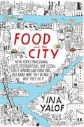 Food And The City: New York's Professional Chefs, Restaurateurs, Line Cooks, Street Vendors, And Purveyors Talk About What They Do And Why They Do It