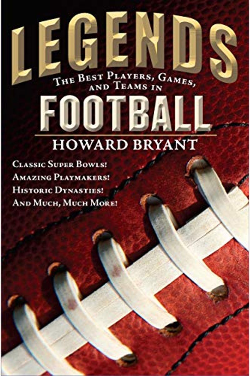 Legends: The Best Players, Games, And Teams In Football: Classic Super Bowls! Amazing Playmakers! Historic Dynasties! And Much, Much More!