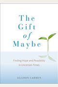 The Gift Of Maybe: Finding Hope And Possibility In Uncertain Times