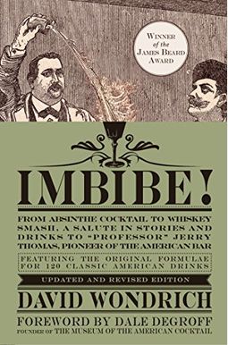 Imbibe! Updated and Revised Edition: From Absinthe Cocktail to Whiskey Smash, a Salute in Stories and Drinks to professor Jerry Thomas, Pioneer of t Imbibe! Updated and Revised Edition: From Absinthe Cocktail to Whiskey Smash, a Salute in Stories and Drinks to professor Jerry Thomas, Pioneer of t