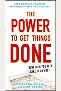The Power To Get Things Done: (Whether You Feel Like It Or Not)