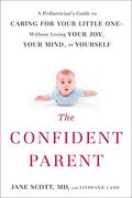The Confident Parent: A Pediatrician's Guide To Caring For Your Little One Without Losing Your Joy, Your Mind, Or Yourself