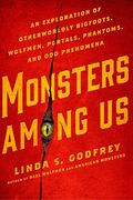 Monsters Among Us: An Exploration Of Otherworldly Bigfoots, Wolfmen, Portals, Phantoms, And Odd Phenomena