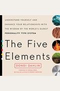 The Five Elements: Understand Yourself And Enhance Your Relationships With The Wisdom Of The World's Oldest Personality Type System