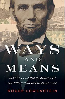 Ways and Means: Lincoln and His Cabinet and the Financing of the Civil War Ways and Means: Lincoln and His Cabinet and the Financing of the Civil War