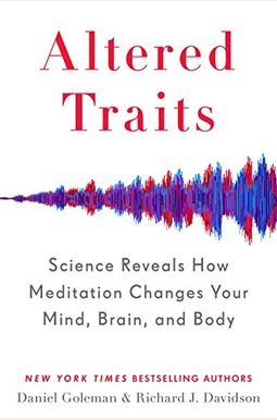 Altered Traits: Science Reveals How Meditation Changes Your Mind, Brain, And Body Altered Traits: Science Reveals How Meditation Changes Your Mind, Brain, And Body