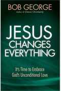 Jesus Changes Everything: It's Time To Embrace God's Unconditional Love