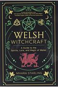 Welsh Witchcraft: A Guide To The Spirits, Lore, And Magic Of Wales