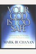Your God Is Too Safe: Rediscovering The Wonder Of A God You Can't Control