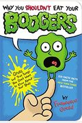 Why You Shouldn't Eat Your Boogers: Gross But True Things You Don't Want to Know about Your Body
