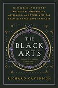 The Black Arts: A Concise History Of Witchcraft, Demonology, Astrology, Alchemy, And Other Mystical Practices Throughout The Ages