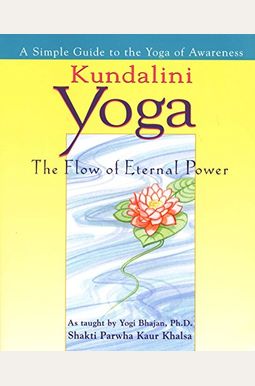 Kundalini Yoga: The Flow Of Eternal Power: An Easy Guide To The Yoga Of Awareness As Taught By Yogi Bhajan. Ph. D... Kundalini Yoga: The Flow Of Eternal Power: An Easy Guide To The Yoga Of Awareness As Taught By Yogi Bhajan. Ph. D...