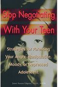 Stop Negotiating With Your Teen: Strategies For Parenting Your Angry, Manipulative, Moody, Or Depressed Adolescent