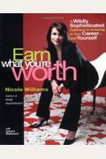 Earn What You're Worth: A Widely Sophisticated Approach To Investing In Your Career-And Yourself