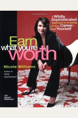 Earn What You're Worth: A Widely Sophisticated Approach To Investing In Your Career-And Yourself Earn What You're Worth: A Widely Sophisticated Approach To Investing In Your Career-And Yourself