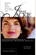What Jackie Taught Us: Lessons From The Remarkable Life Of Jacqueline Kennedy Onassis