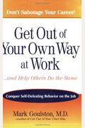 Get Out Of Your Own Way At Work...And Help Others Do The Same: Conquer Self-Defeating Behavior On The Job