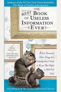 The Best Book Of Useless Information Ever: A Few Thousand Other Things You Probably Don't Need To Know (But Might As Well Find Out) The Best Book Of Useless Information Ever: A Few Thousand Other Things You Probably Don't Need To Know (But Might As Well Find Out)