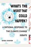 What's The Worst That Could Happen?: A Rational Response To The Climate Change Debate