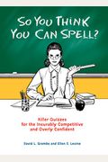 So You Think You Can Spell?: Killer Quizzes For The Incurably Competitive And Overly Confident