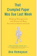 That Crumpled Paper Was Due Last Week: Helping Disorganized And Distracted Boys Succeed In School And Life
