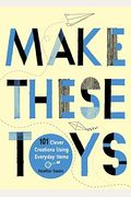Make These Toys: 101 Clever Creations Using Everyday Items