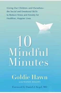 10 Mindful Minutes: Giving Our Children--And Ourselves--The Social And Emotional Skills To Reduce Stress And Anxiety For Healthier, Happy 10 Mindful Minutes: Giving Our Children--And Ourselves--The Social And Emotional Skills To Reduce Stress And Anxiety For Healthier, Happy