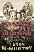 The Colonel And Little Missie: Buffalo Bill, Annie Oakley, And The Beginnings Of Superstardom In America