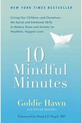 10 Mindful Minutes: Giving Our Children--And Ourselves--The Social And Emotional Skills To Reduce Stress And Anxiety For Healthier, Happy