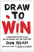 Draw To Win: A Crash Course On How To Lead, Sell, And Innovate With Your Visual Mind