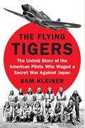 The Flying Tigers: The Untold Story Of The American Pilots Who Waged A Secret War Against Japan