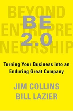 Be 2.0 (Beyond Entrepreneurship 2.0): Turning Your Business Into An Enduring Great Company Be 2.0 (Beyond Entrepreneurship 2.0): Turning Your Business Into An Enduring Great Company