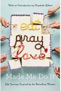 Eat Pray Love Made Me Do It: Life Journeys Inspired By The Bestselling Memoir